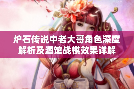 炉石传说中老大哥角色深度解析及酒馆战棋效果详解