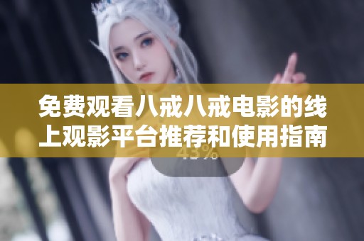 免费观看八戒八戒电影的线上观影平台推荐和使用指南