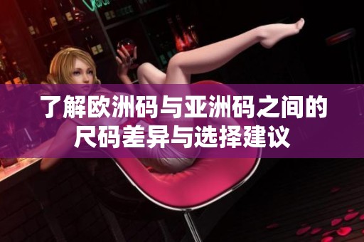 了解欧洲码与亚洲码之间的尺码差异与选择建议