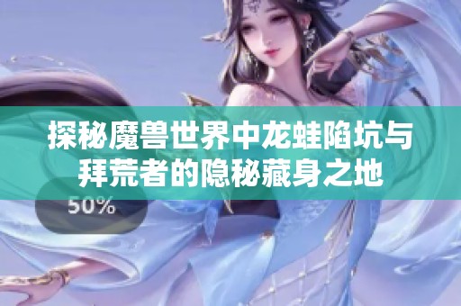 探秘魔兽世界中龙蛙陷坑与拜荒者的隐秘藏身之地