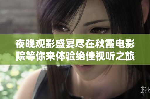 夜晚观影盛宴尽在秋霞电影院等你来体验绝佳视听之旅