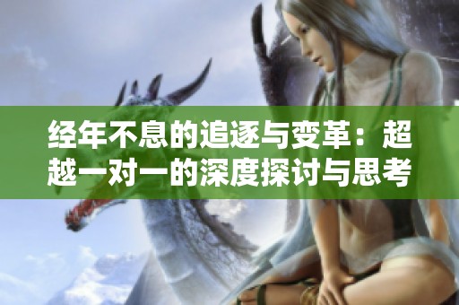 经年不息的追逐与变革：超越一对一的深度探讨与思考