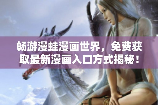 畅游漫蛙漫画世界，免费获取最新漫画入口方式揭秘！