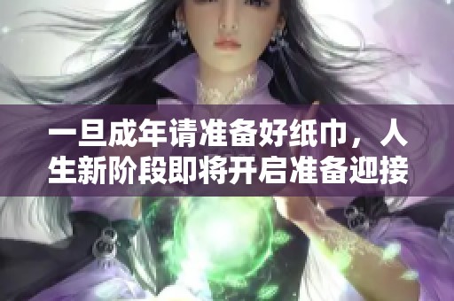一旦成年请准备好纸巾，人生新阶段即将开启准备迎接变化