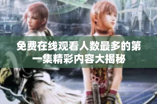 免费在线观看人数最多的第一集精彩内容大揭秘