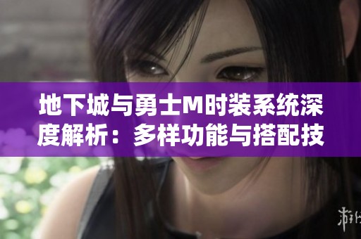 地下城与勇士M时装系统深度解析：多样功能与搭配技巧全攻略