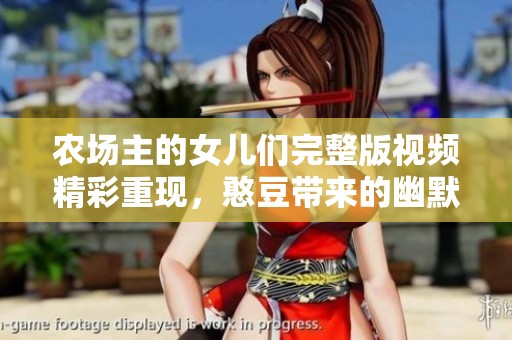 农场主的女儿们完整版视频精彩重现，憨豆带来的幽默时刻不容错过