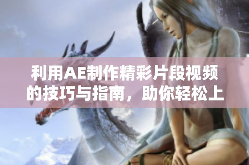利用AE制作精彩片段视频的技巧与指南，助你轻松上手视频编辑