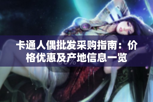 卡通人偶批发采购指南：价格优惠及产地信息一览