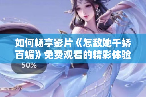 如何畅享影片《怎敌她千娇百媚》免费观看的精彩体验