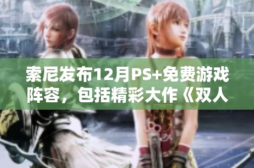 索尼发布12月PS+免费游戏阵容，包括精彩大作《双人成行》和《异形重写》