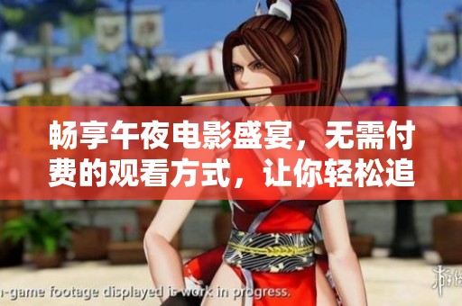 畅享午夜电影盛宴，无需付费的观看方式，让你轻松追剧不再烦恼