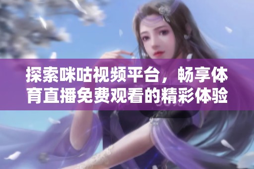 探索咪咕视频平台，畅享体育直播免费观看的精彩体验！