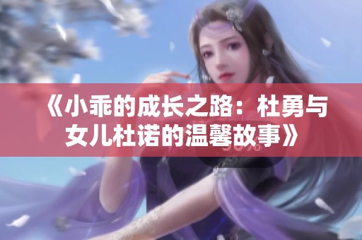 《小乖的成长之路：杜勇与女儿杜诺的温馨故事》
