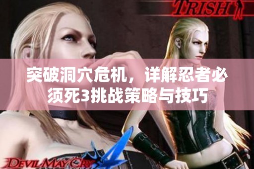 突破洞穴危机，详解忍者必须死3挑战策略与技巧