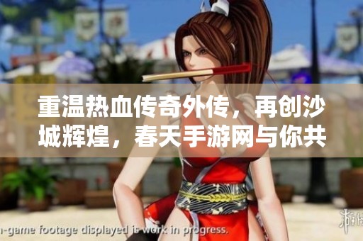 重温热血传奇外传，再创沙城辉煌，春天手游网与你共战迷失之路