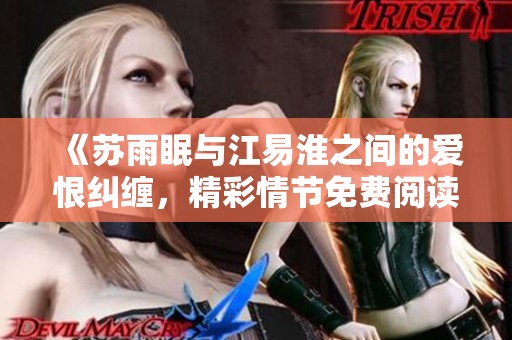 《苏雨眠与江易淮之间的爱恨纠缠，精彩情节免费阅读》