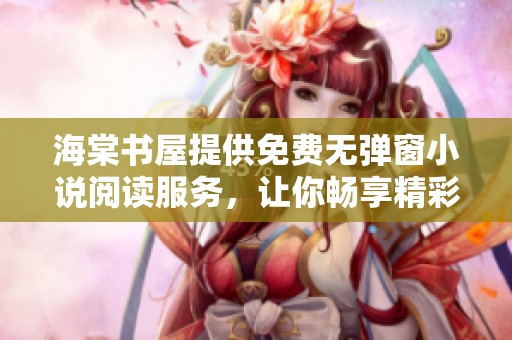 海棠书屋提供免费无弹窗小说阅读服务，让你畅享精彩文学作品