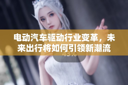 电动汽车驱动行业变革，未来出行将如何引领新潮流