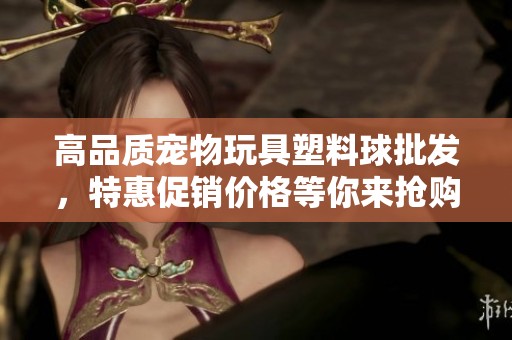 高品质宠物玩具塑料球批发，特惠促销价格等你来抢购
