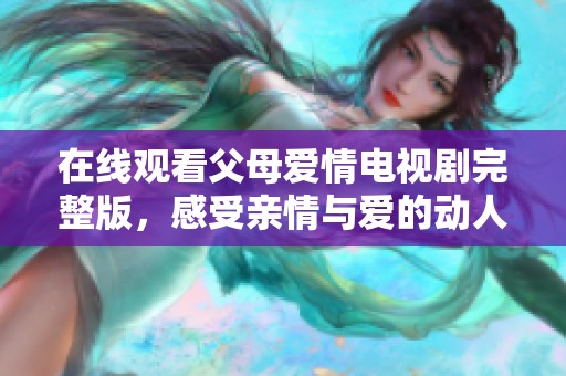在线观看父母爱情电视剧完整版，感受亲情与爱的动人故事