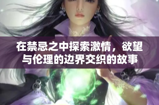 在禁忌之中探索激情，欲望与伦理的边界交织的故事