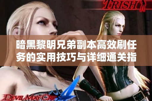 暗黑黎明兄弟副本高效刷任务的实用技巧与详细通关指南