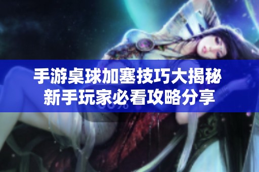 手游桌球加塞技巧大揭秘 新手玩家必看攻略分享