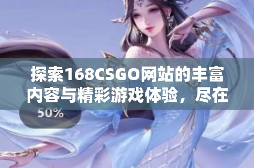 探索168CSGO网站的丰富内容与精彩游戏体验，尽在其中！