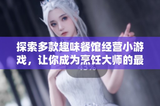 探索多款趣味餐馆经营小游戏，让你成为烹饪大师的最佳选择