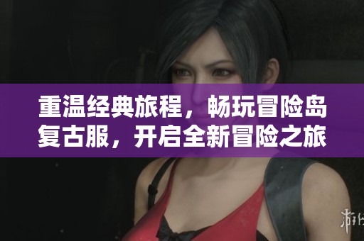 重温经典旅程，畅玩冒险岛复古服，开启全新冒险之旅