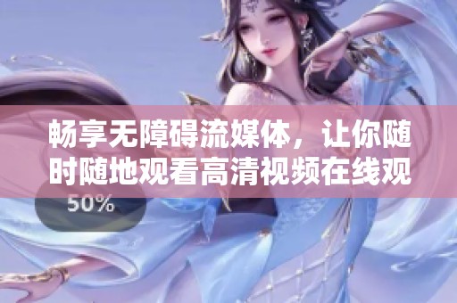 畅享无障碍流媒体，让你随时随地观看高清视频在线观看