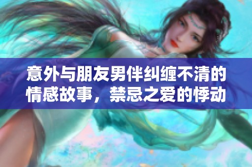 意外与朋友男伴纠缠不清的情感故事，禁忌之爱的悸动与挣扎