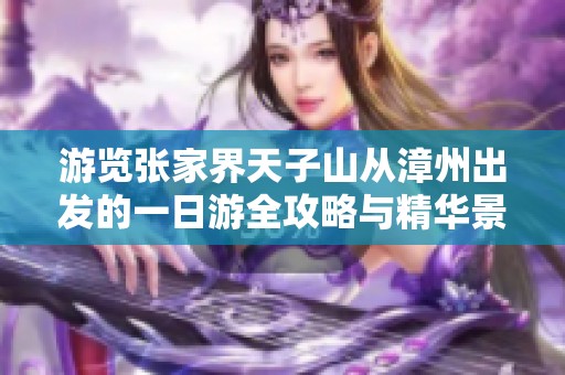 游览张家界天子山从漳州出发的一日游全攻略与精华景点推荐