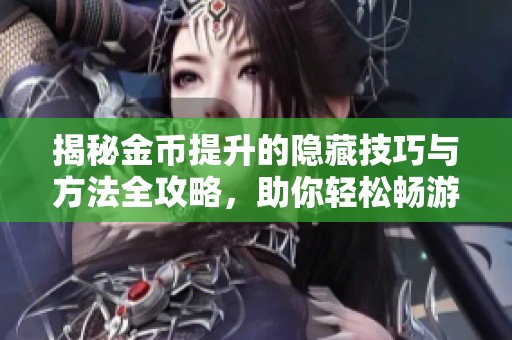 揭秘金币提升的隐藏技巧与方法全攻略，助你轻松畅游青鸾游