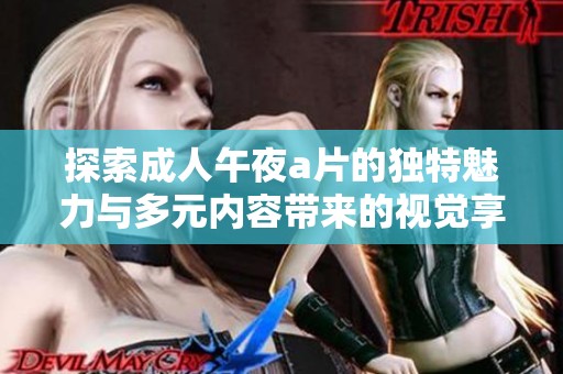 探索成人午夜a片的独特魅力与多元内容带来的视觉享受