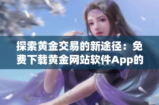 探索黄金交易的新途径：免费下载黄金网站软件App的绝佳选择