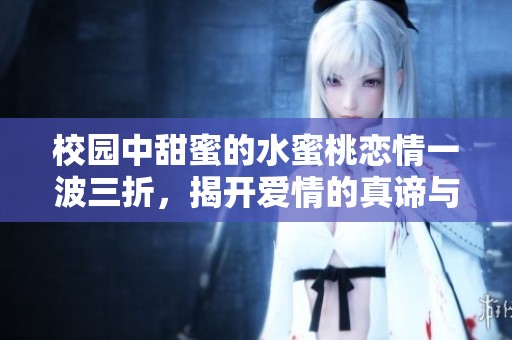 校园中甜蜜的水蜜桃恋情一波三折，揭开爱情的真谛与挑战