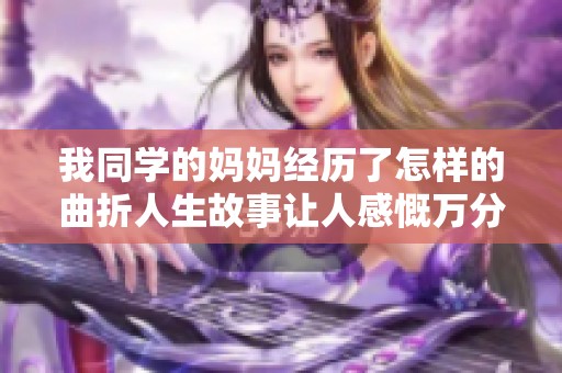 我同学的妈妈经历了怎样的曲折人生故事让人感慨万分