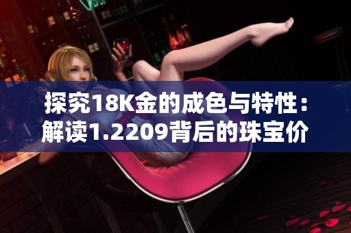 探究18K金的成色与特性：解读1.2209背后的珠宝价值与美学