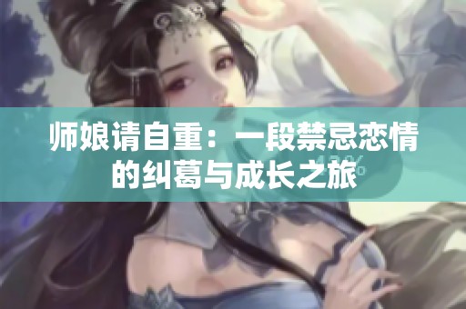 师娘请自重：一段禁忌恋情的纠葛与成长之旅