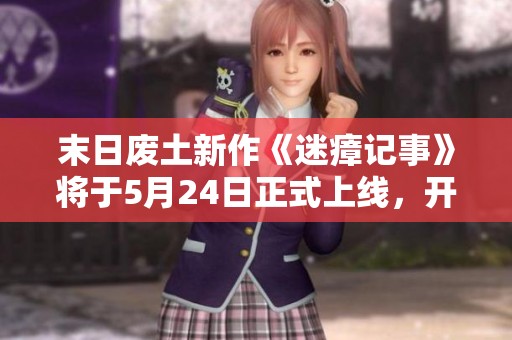 末日废土新作《迷瘴记事》将于5月24日正式上线，开启战术冒险之旅