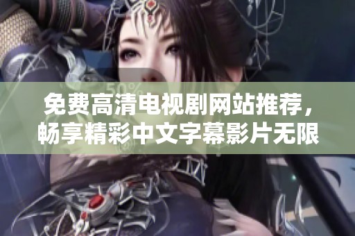 免费高清电视剧网站推荐，畅享精彩中文字幕影片无限看