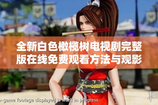 全新白色橄榄树电视剧完整版在线免费观看方法与观影体验分享