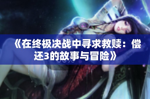 《在终极决战中寻求救赎：偿还3的故事与冒险》