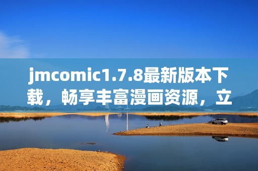 jmcomic1.7.8最新版本下载，畅享丰富漫画资源，立即体验全新功能与优化！
