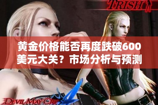 黄金价格能否再度跌破600美元大关？市场分析与预测分享