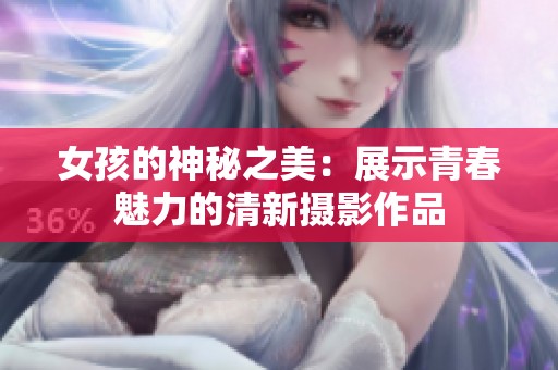 女孩的神秘之美：展示青春魅力的清新摄影作品