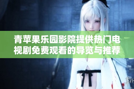 青苹果乐园影院提供热门电视剧免费观看的导览与推荐