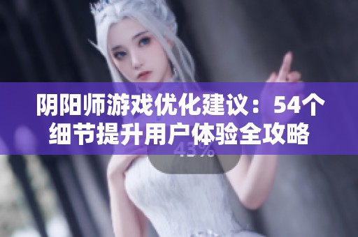 阴阳师游戏优化建议：54个细节提升用户体验全攻略